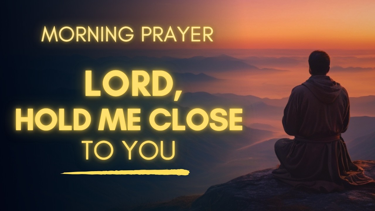 Lord Hold Me Close Today | A Gentle Morning Prayer For God's Love And Presence