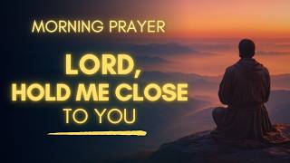 Lord Hold Me Close Today | A Gentle Morning Prayer For God's Love And Presence