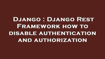 Django : Django Rest Framework how to disable authentication and authorization