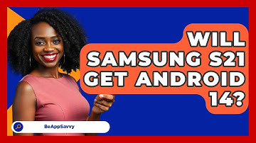 Will Samsung S21 Get Android 14? - Be App Savvy