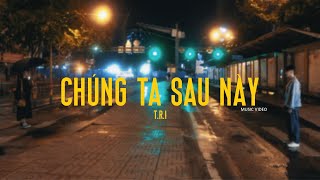 T.R.I - Chúng Ta Sau Này (ft. VU KHANG) [Official Music Video]