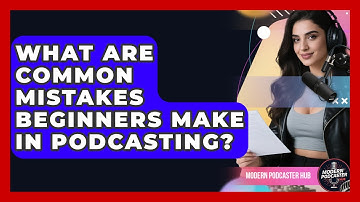 What Are Common Mistakes Beginners Make in Podcasting? | Modern Podcaster Hub News