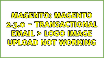 Magento: Magento 2.3.0 - Transactional Email ＞ Logo Image upload not working (3 Solutions!!)