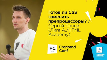 Готов ли CSS заменить препроцессоры? / Сергей Попов (Лига А./HTML Academy)
