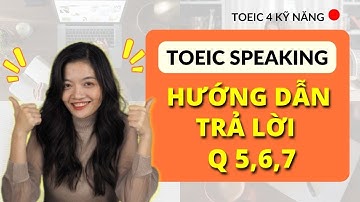 HƯỚNG DẪN TRẢ LỜI TOEIC SPEAKING PART 3 FORMAT MỚI  - CÂU HỎI 5,6,7