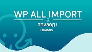 WP All Import. Эпизод 1. Начало