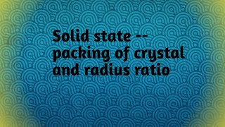 Solid state - packing of crystal, radius ratio
