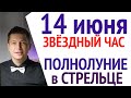 Ваш Звездный Час - 14 июня ПОЛНОЛУНИЕ в Стрельце. Душевный гороскоп Павел Чудинов