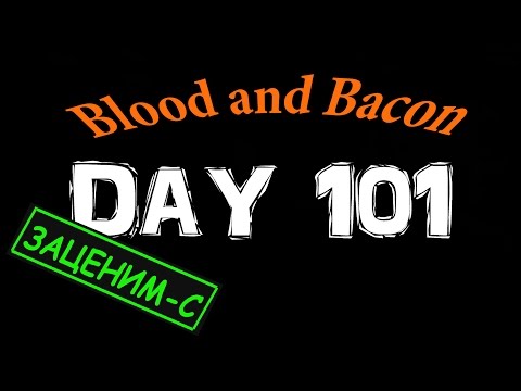 Видео: Blood and Bacon # Day 101 #ЗАЦЕНИМ-С