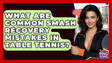 What Are Common Smash Recovery Mistakes In Table Tennis? - Ping Pong Prodigy