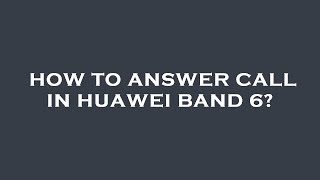 How to answer call in huawei band 6?