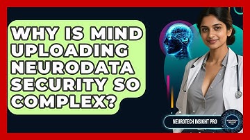 Why Is Mind Uploading Neurodata Security So Complex? - Neurotech Insight Pro