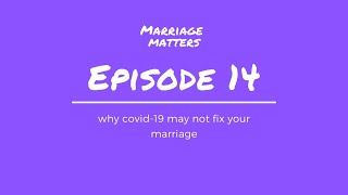 Marriage Matters - E14: “Why COVID-19 May Not Fix Your Marriage”