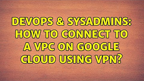 DevOps & SysAdmins: How to connect to a VPC on Google Cloud using VPN?