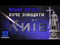 ЧОМУ ПУТІН ХОЧЕ ЗНИЩИТИ КИЇВ? Пояснення українського історика