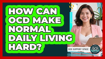 How Can OCD Make Normal Daily Living Hard?