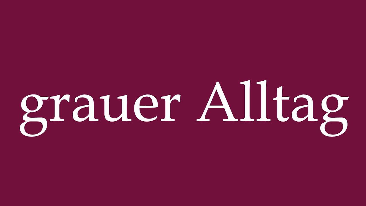 How to Pronounce ''grauer Alltag'' (gray everyday life) Correctly in German
