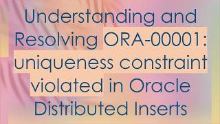 Understanding and Resolving ORA-00001: uniqueness constraint violated in Oracle Distributed Inserts