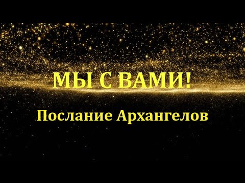 Послание Архангелов. Ченнелинг. Мы с вами!