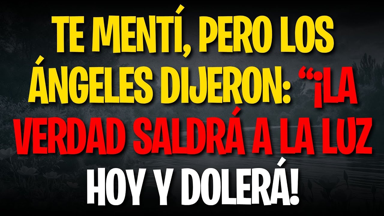 TE MENTÍ, PERO LOS ÁNGELES DIJERON: “¡LA VERDAD SALDRÁ A LA LUZ HOY Y DOLERÁ!