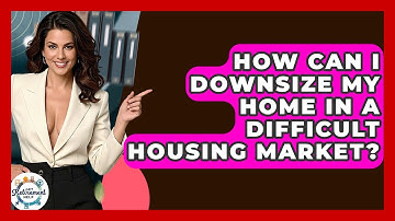 How Can I Downsize My Home In A Difficult Housing Market? - Get Retirement Help