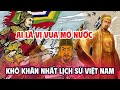 NHỮNG VỊ VUA NÀO ĐÃ TỰ MỞ RA TRIỀU ĐẠI CỦA RIÊNG MÌNH ? AI LÀ NGƯỜI KHÓ KHĂN NHẤT ?