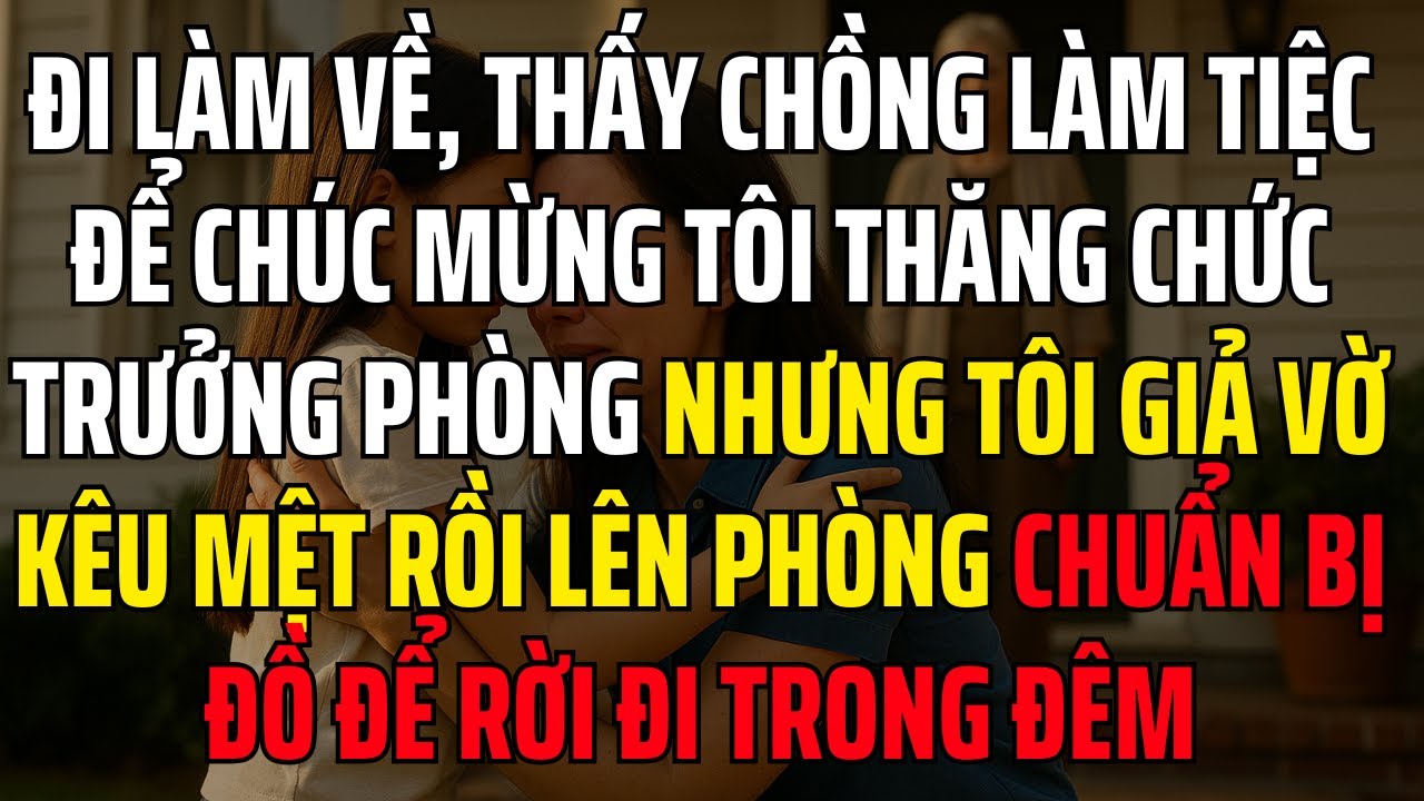 Đi Làm Về, Thấy Chồng Làm Tiệc Chúc Mừng Tôi Thăng Chức Trưởng Phòng, Tôi Giả Vờ Kêu Mệt Rồi...
