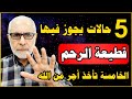   حالات تجوز فيها قطيعة الأرحام والحالة رقم خمسة ستأخذ على القطيعة ثوابا  وأجر من الله سمعها