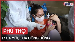 Phú Thọ thêm 17 ca Covid-19, có 3 trường hợp tại cộng đồng