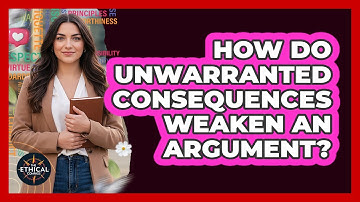 How Do Unwarranted Consequences Weaken An Argument?