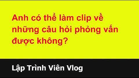 Tư vấn lập trình viên - 12 Clip phỏng vấn lập trình