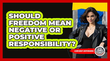 Should Freedom Mean Negative Or Positive Responsibility? - Learn About Libertarianism