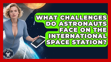 What Challenges Do Astronauts Face on the International Space Station? | All About Astronauts News