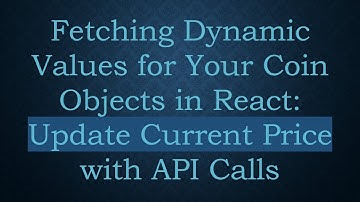 Fetching Dynamic Values for Your Coin Objects in React: Update Current Price with API Calls