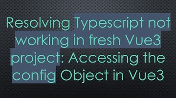 Resolving Typescript not working in fresh Vue3 project: Accessing the config Object in Vue3
