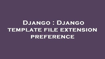 Django : Django template file extension preference