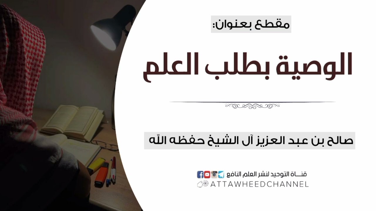 الوصية بطلب العلم _ صالح بن عبد العزيز آل الشيخ حفظه الله