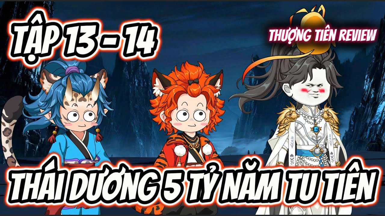 Tập 13 - 14 | Thái Dương 5 Tỷ Năm Tu Tiên | Thượng Tiên Review