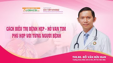 #6 CÁC CÁCH ĐIỀU TRỊ BỆNH HẸP - HỞ VAN TIM PHÙ HỢP VỚI TỪNG NGƯỜI BỆNH