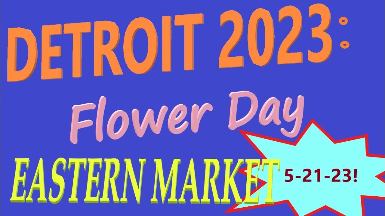 Detroit's Eastern Market Flower Day May 21, 2023. Featuring the