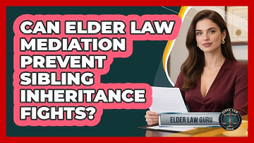 Can Elder Law Mediation Prevent Sibling Inheritance Fights? - Elder Law Guru