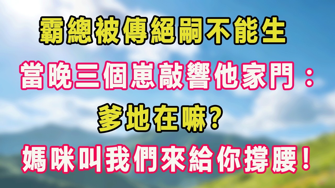 霸總被傳絕嗣不能生，當晚三個崽敲響他家門：爹地在嘛？媽咪叫我們來給你撐腰！#甜寵 #情感故事 #現代言情 #小説