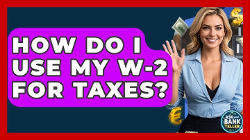 How Do I Use My W-2 For Taxes? - Ask Your Bank Teller