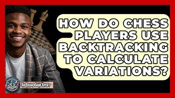 How Do Chess Players Use Backtracking To Calculate Variations? - The Board Game Xpert