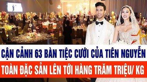 Cận cảnh 63 bàn tiệc cưới của Tiên Nguyễn, toàn đặc sản lên tới hàng trăm triệu/ kg