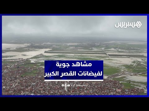 مشاهد جوية حصرية تكشف حجم فيضانات القصر الكبير