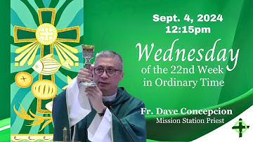 Sept. 4, 2024 (12:15pm) Wednesday of the 22nd Week in Ordinary Time with Fr. Dave Concepcion