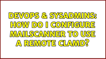 DevOps & SysAdmins: How do I configure MailScanner to use a remote clamd?