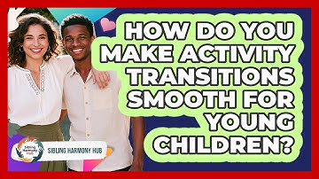 How Do You Make Activity Transitions Smooth For Young Children? - Sibling Harmony Hub