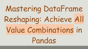 Mastering DataFrame Reshaping: Achieve All Value Combinations in Pandas